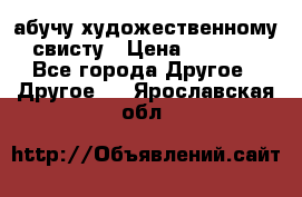 абучу художественному свисту › Цена ­ 1 000 - Все города Другое » Другое   . Ярославская обл.